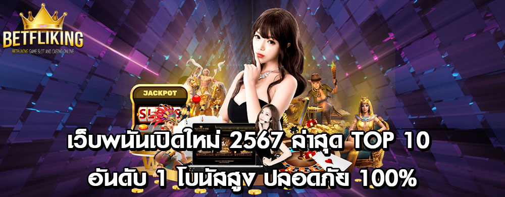 เว็บพนันเปิดใหม่ 2567 ล่าสุด Top 10 อันดับ 1 โบนัสสูง ปลอดภัย 100%